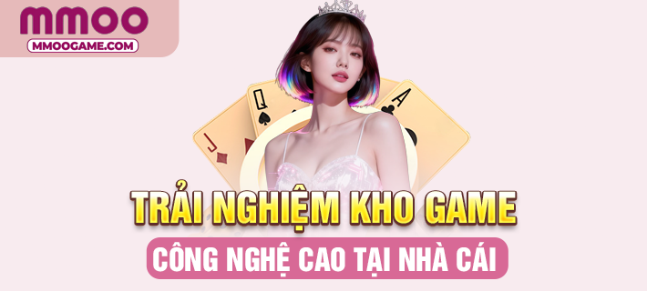 Trải nghiệm kho game công nghệ cao tại nhà cái